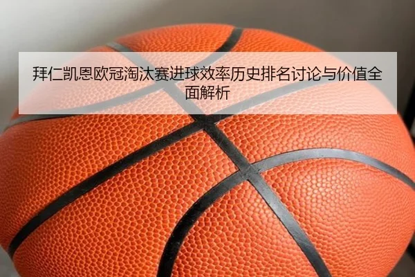 拜仁凯恩欧冠淘汰赛进球效率历史排名讨论与价值全面解析