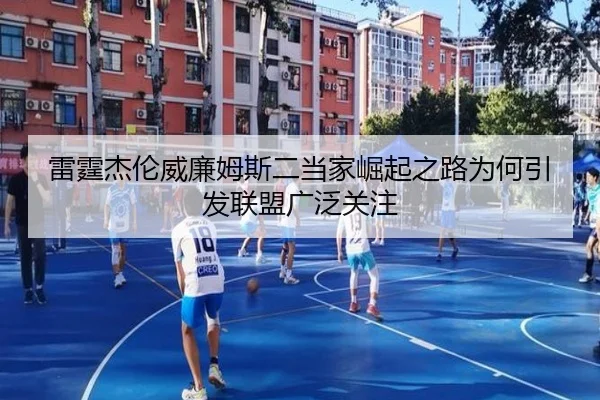 雷霆杰伦威廉姆斯二当家崛起之路为何引发联盟广泛关注