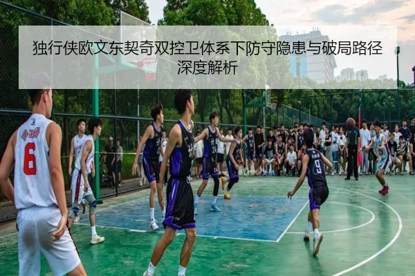 独行侠欧文东契奇双控卫体系下防守隐患与破局路径深度解析（kaiyun）