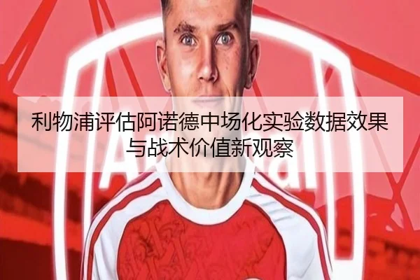 利物浦评估阿诺德中场化实验数据效果与战术价值新观察 - kaiyun