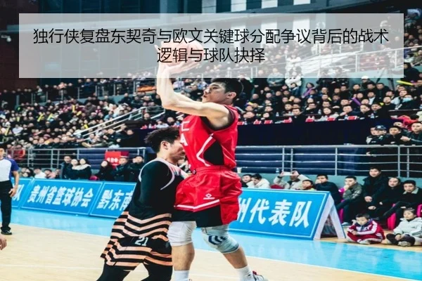 独行侠复盘东契奇与欧文关键球分配争议背后的战术逻辑与球队抉择（kaiyun）