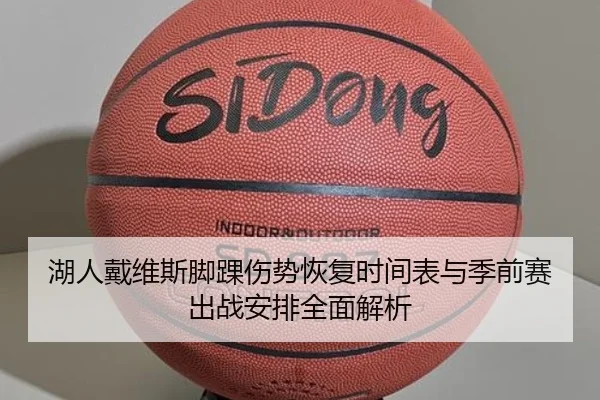 湖人戴维斯脚踝伤势恢复时间表与季前赛出战安排全面解析（kaiyun）