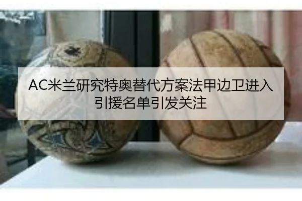 AC米兰研究特奥替代方案法甲边卫进入引援名单引发关注（kaiyun）